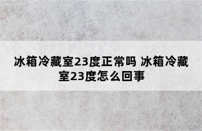 冰箱冷藏室23度正常吗 冰箱冷藏室23度怎么回事